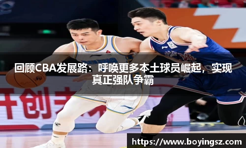回顾CBA发展路：呼唤更多本土球员崛起，实现真正强队争霸