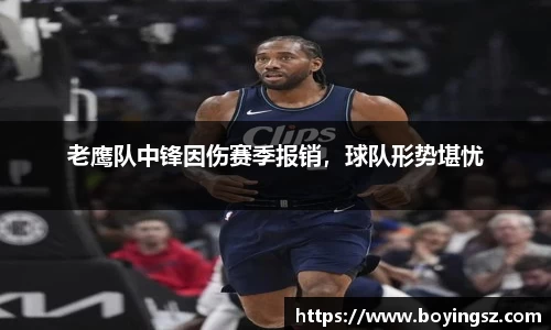 老鹰队中锋因伤赛季报销，球队形势堪忧