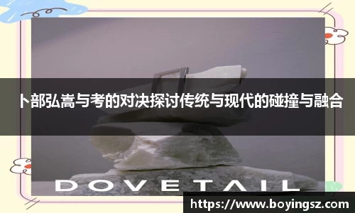 卜部弘嵩与考的对决探讨传统与现代的碰撞与融合