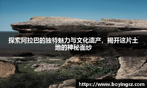 探索阿拉巴的独特魅力与文化遗产，揭开这片土地的神秘面纱