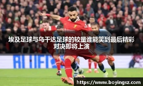 埃及足球与乌干达足球的较量谁能笑到最后精彩对决即将上演