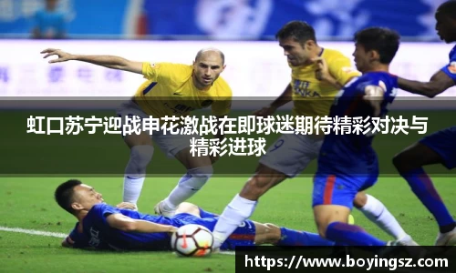 虹口苏宁迎战申花激战在即球迷期待精彩对决与精彩进球