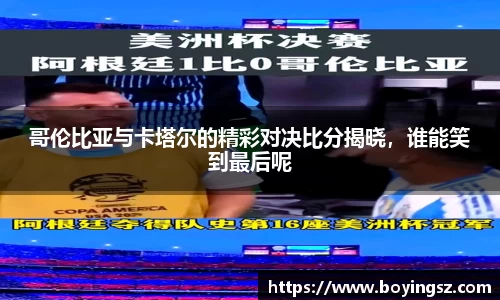 哥伦比亚与卡塔尔的精彩对决比分揭晓，谁能笑到最后呢