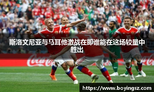 斯洛文尼亚与马耳他激战在即谁能在这场较量中胜出