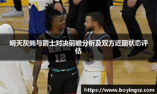 明天灰熊与爵士对决前瞻分析及双方近期状态评估