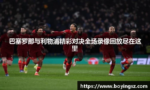 巴塞罗那与利物浦精彩对决全场录像回放尽在这里