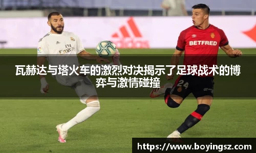 瓦赫达与塔火车的激烈对决揭示了足球战术的博弈与激情碰撞