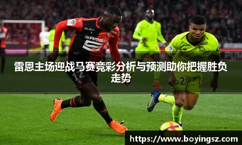 雷恩主场迎战马赛竞彩分析与预测助你把握胜负走势