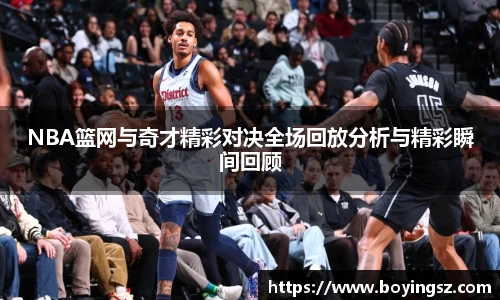 NBA篮网与奇才精彩对决全场回放分析与精彩瞬间回顾