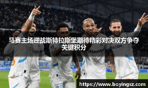 马赛主场迎战斯特拉斯堡期待精彩对决双方争夺关键积分