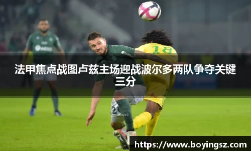 法甲焦点战图卢兹主场迎战波尔多两队争夺关键三分