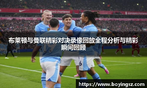布莱顿与曼联精彩对决录像回放全程分析与精彩瞬间回顾