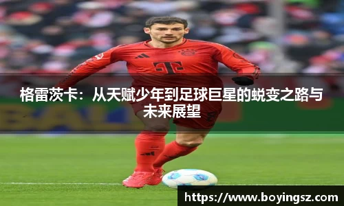 格雷茨卡：从天赋少年到足球巨星的蜕变之路与未来展望