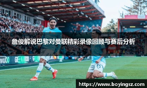 詹俊解说巴黎对曼联精彩录像回顾与赛后分析