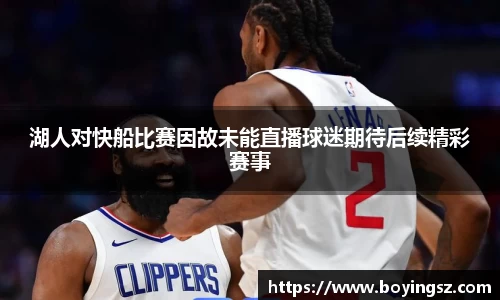 湖人对快船比赛因故未能直播球迷期待后续精彩赛事
