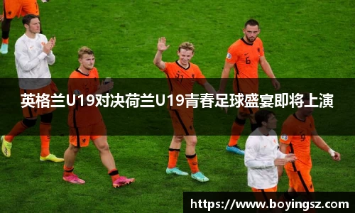 英格兰U19对决荷兰U19青春足球盛宴即将上演