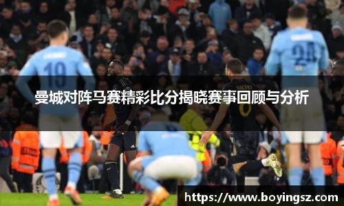 曼城对阵马赛精彩比分揭晓赛事回顾与分析