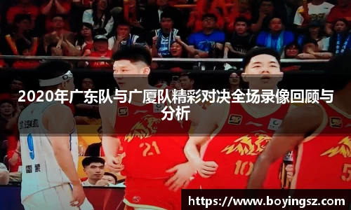 2020年广东队与广厦队精彩对决全场录像回顾与分析