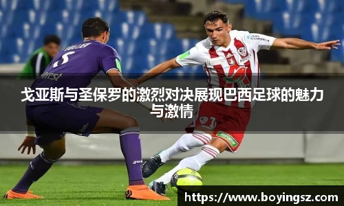 戈亚斯与圣保罗的激烈对决展现巴西足球的魅力与激情