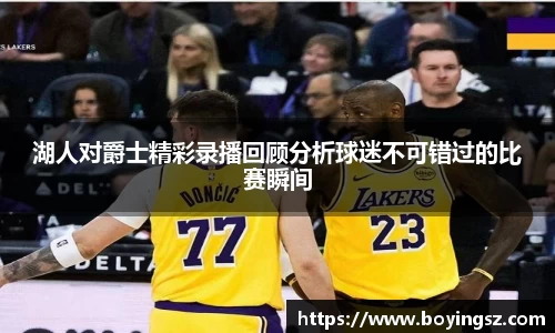 湖人对爵士精彩录播回顾分析球迷不可错过的比赛瞬间