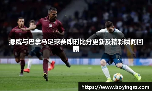 挪威与巴拿马足球赛即时比分更新及精彩瞬间回顾