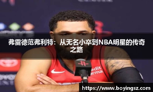 弗雷德范弗利特：从无名小卒到NBA明星的传奇之路