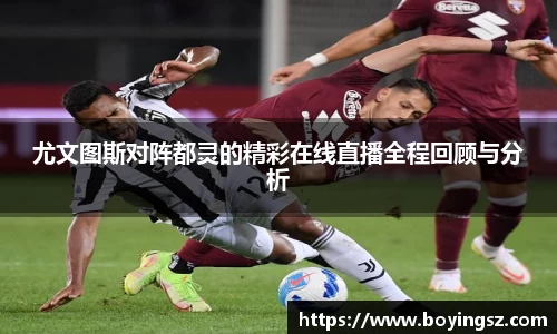 尤文图斯对阵都灵的精彩在线直播全程回顾与分析