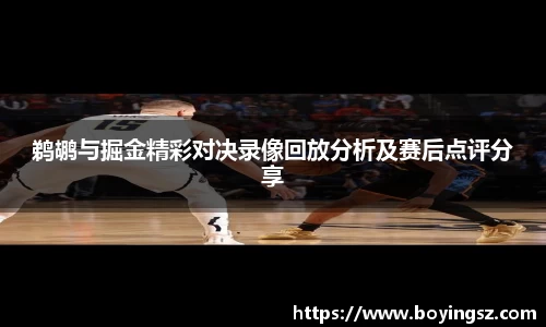 鹈鹕与掘金精彩对决录像回放分析及赛后点评分享