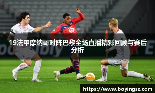 19法甲摩纳哥对阵巴黎全场直播精彩回顾与赛后分析