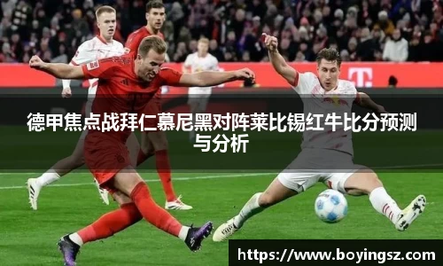 德甲焦点战拜仁慕尼黑对阵莱比锡红牛比分预测与分析