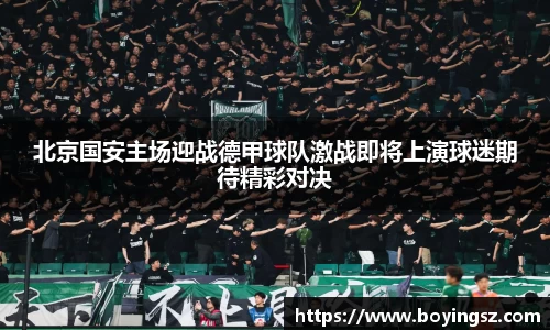 北京国安主场迎战德甲球队激战即将上演球迷期待精彩对决