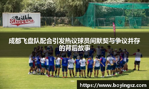 成都飞盘队配合引发热议球员间默契与争议并存的背后故事