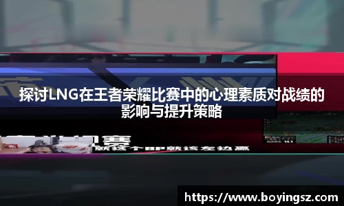 探讨LNG在王者荣耀比赛中的心理素质对战绩的影响与提升策略
