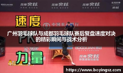 广州羽毛球队与成都羽毛球队赛后复盘速度对决的精彩瞬间与战术分析